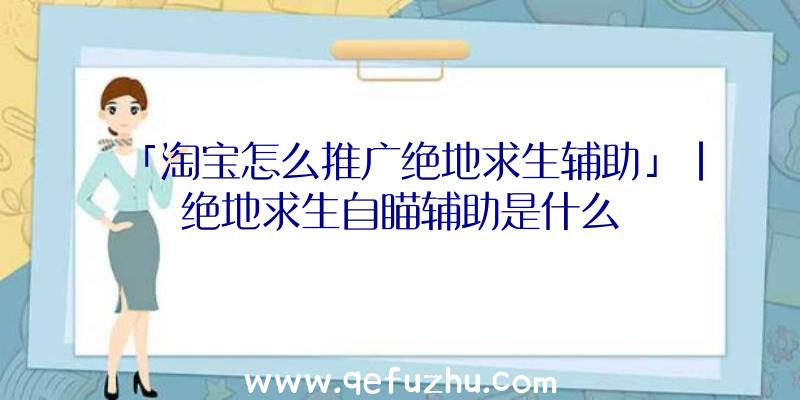 「淘宝怎么推广绝地求生辅助」|绝地求生自瞄辅助是什么